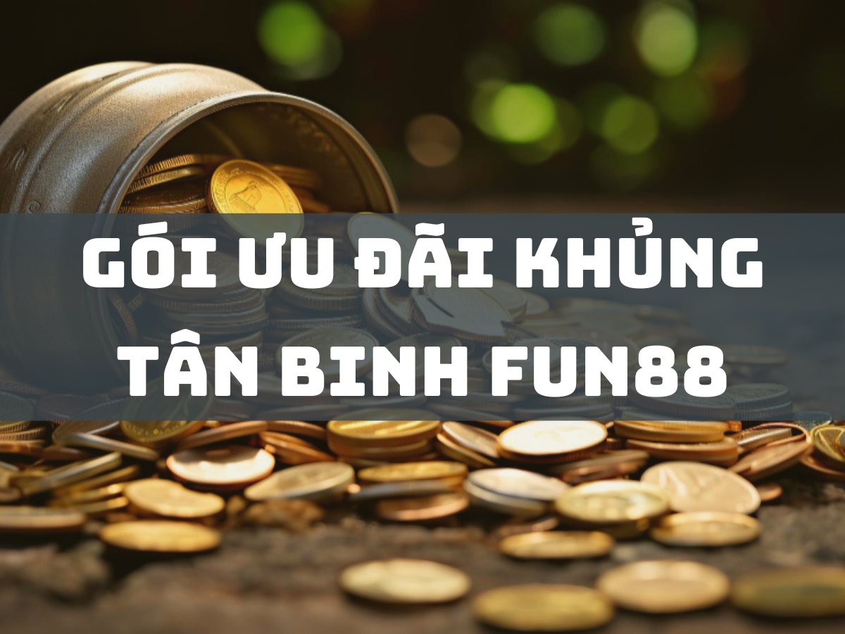 gói ưu đãi khủng dành cho tân binh tại fun88