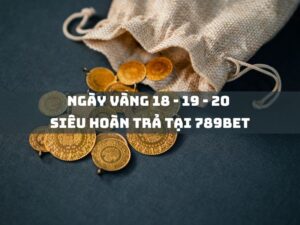 ngay vang 18 19 20 sieu hoan tra tai 789bet