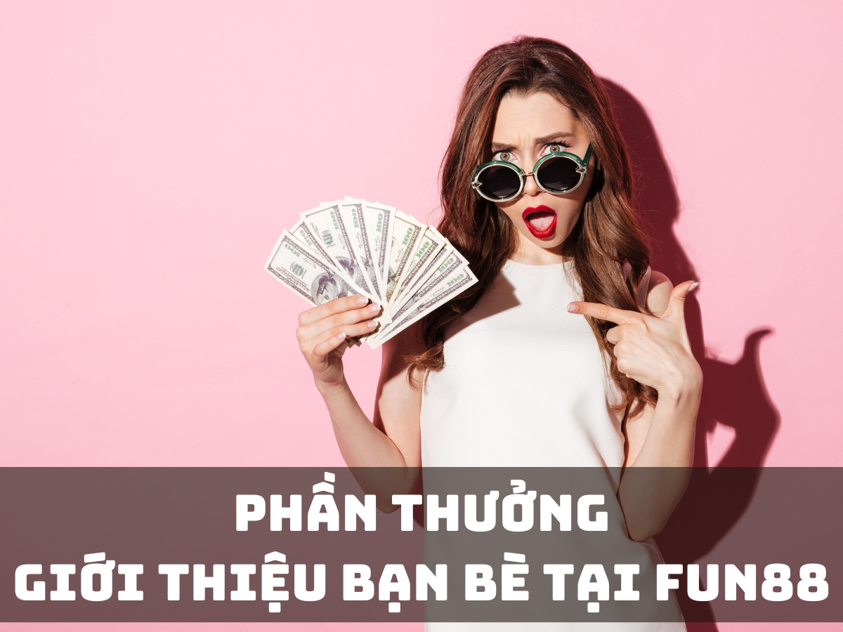 phần thưởng 88,000 vnđ giới thiệu bạn bè tại fun88