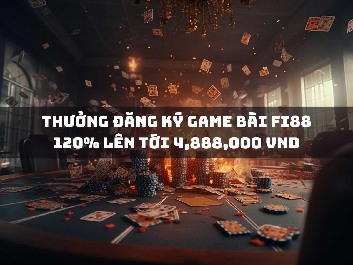 thưởng đăng ký game bài fi88 120% lên tới 4,888,000 vnd
