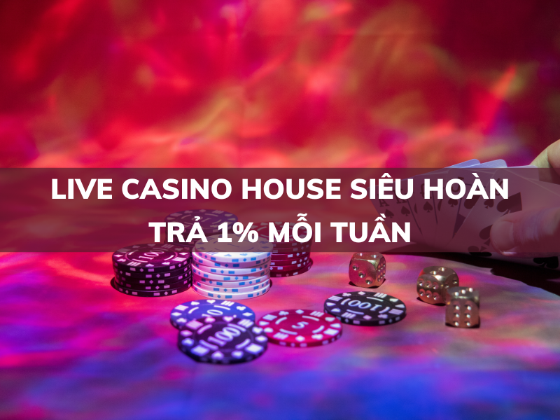 siêu hoàn trả 1% mỗi tuần tại live casino house
