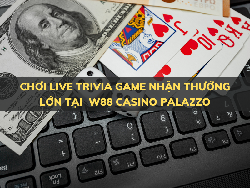 chơi trò chơi trắc nghiệm trực tiếp - tổng tiền thưởng hơn 2 tỷ đồng tại w88 casino palazzo