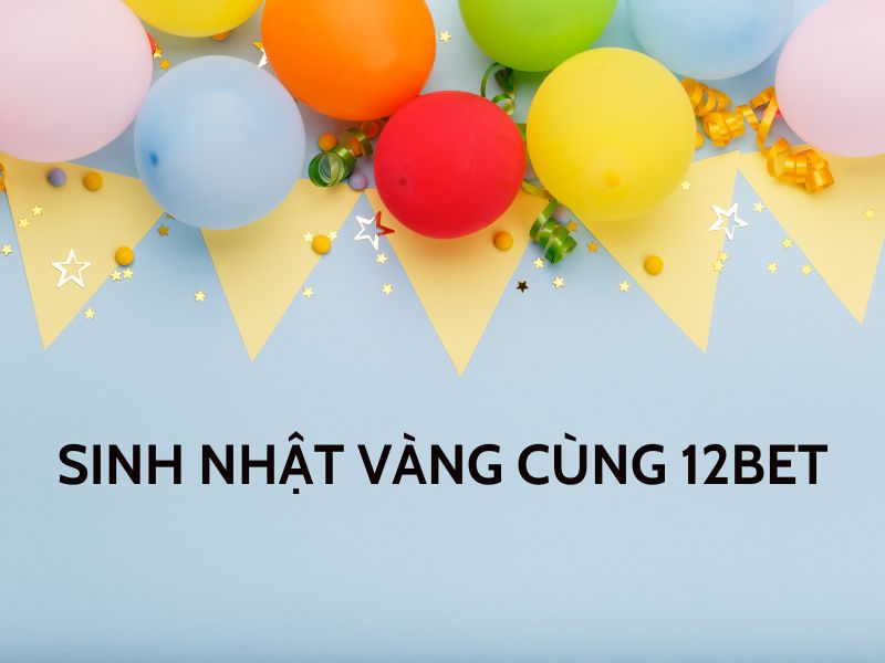 sinh nhật vàng cùng 12bet