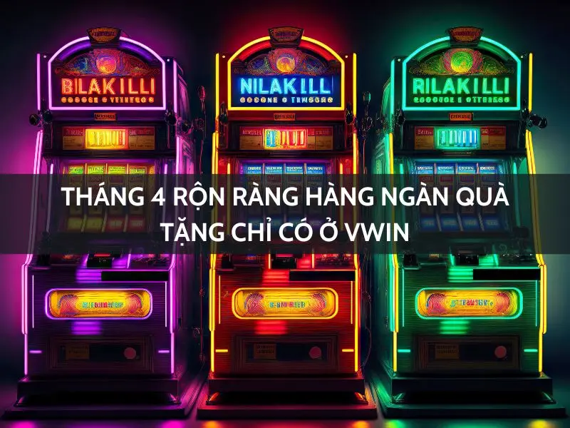 tháng 4 rộn ràng - hàng ngàn quà tặng chỉ có tại vwin