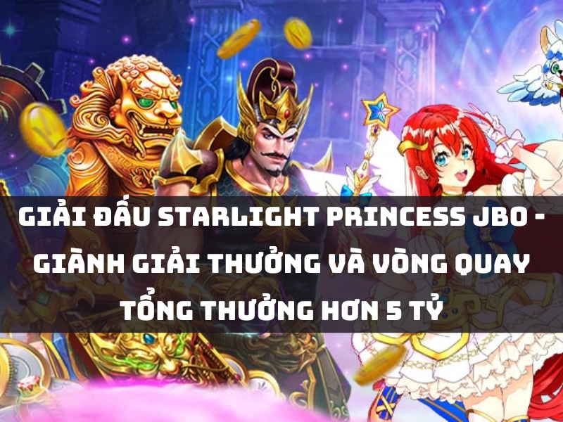 giải đấu starlight princess jbo - giành giải thưởng và vòng quay toongr thưởng hơn 5 tỷ