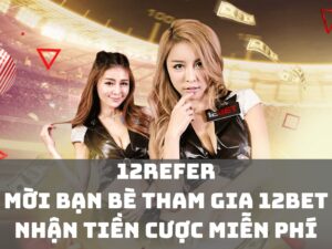 moi ban be tham gia 12bet nhan cuoc mien phi