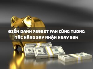 diem danh 789bet fan cung tuong tac hang say nhan ngay 58k